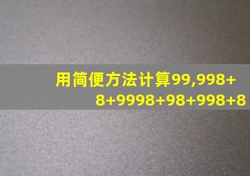 用简便方法计算99,998+8+9998+98+998+8