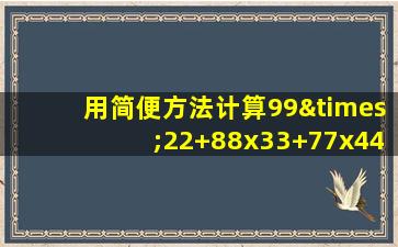 用简便方法计算99×22+88x33+77x44+66x55