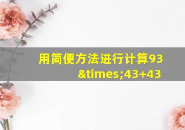 用简便方法进行计算93×43+43