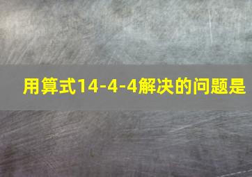 用算式14-4-4解决的问题是