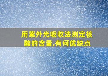 用紫外光吸收法测定核酸的含量,有何优缺点