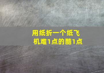 用纸折一个纸飞机难1点的酷1点