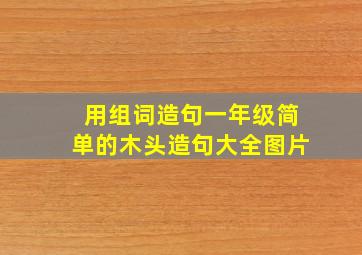 用组词造句一年级简单的木头造句大全图片