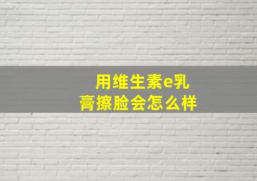 用维生素e乳膏擦脸会怎么样