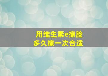 用维生素e擦脸多久擦一次合适