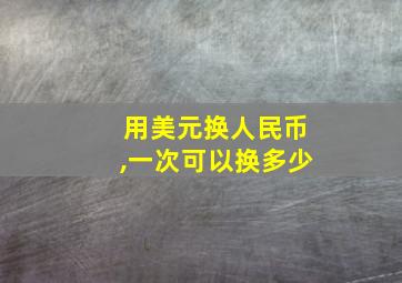 用美元换人民币,一次可以换多少