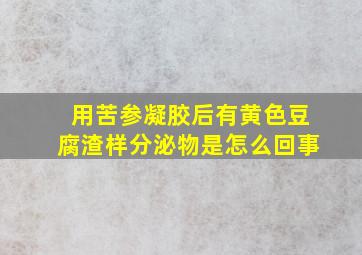 用苦参凝胶后有黄色豆腐渣样分泌物是怎么回事