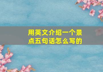 用英文介绍一个景点五句话怎么写的