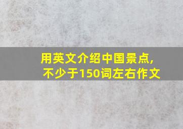 用英文介绍中国景点,不少于150词左右作文