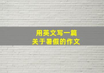 用英文写一篇关于暑假的作文