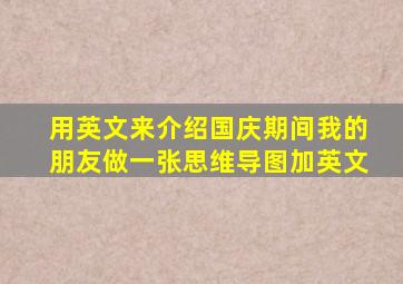 用英文来介绍国庆期间我的朋友做一张思维导图加英文