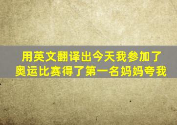 用英文翻译出今天我参加了奥运比赛得了第一名妈妈夸我