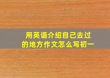 用英语介绍自己去过的地方作文怎么写初一