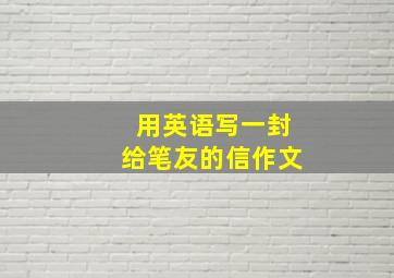 用英语写一封给笔友的信作文