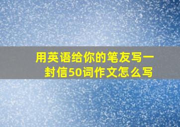 用英语给你的笔友写一封信50词作文怎么写