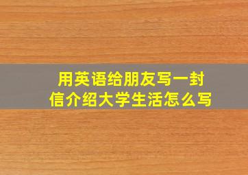 用英语给朋友写一封信介绍大学生活怎么写