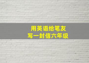 用英语给笔友写一封信六年级