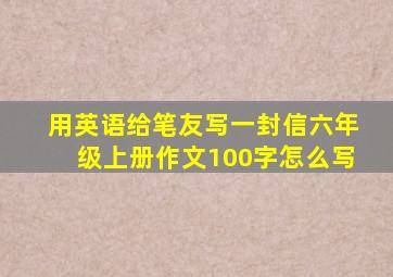 用英语给笔友写一封信六年级上册作文100字怎么写