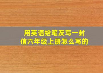 用英语给笔友写一封信六年级上册怎么写的