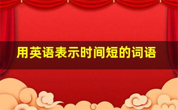 用英语表示时间短的词语