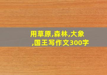 用草原,森林,大象,国王写作文300字