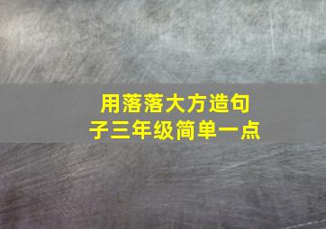 用落落大方造句子三年级简单一点