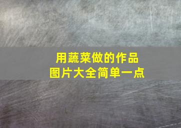 用蔬菜做的作品图片大全简单一点