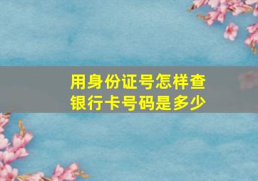 用身份证号怎样查银行卡号码是多少