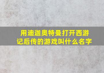 用迪迦奥特曼打开西游记后传的游戏叫什么名字