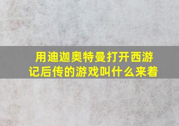 用迪迦奥特曼打开西游记后传的游戏叫什么来着