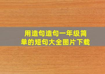 用造句造句一年级简单的短句大全图片下载