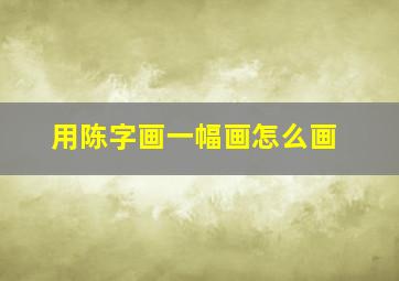 用陈字画一幅画怎么画