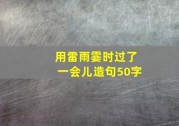 用雷雨霎时过了一会儿造句50字