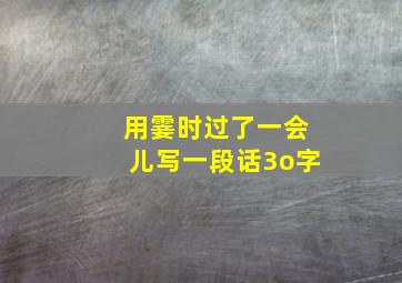 用霎时过了一会儿写一段话3o字