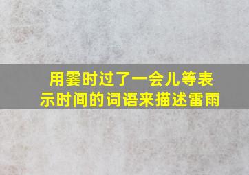 用霎时过了一会儿等表示时间的词语来描述雷雨