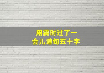 用霎时过了一会儿造句五十字