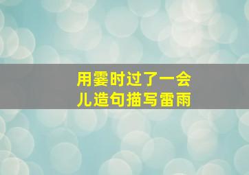 用霎时过了一会儿造句描写雷雨