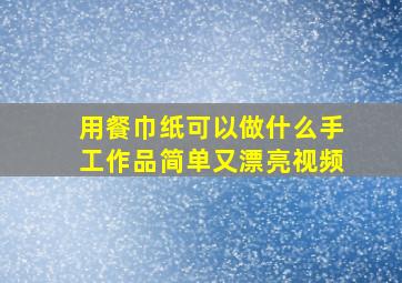 用餐巾纸可以做什么手工作品简单又漂亮视频