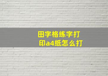 田字格练字打印a4纸怎么打