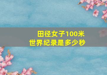 田径女子100米世界纪录是多少秒