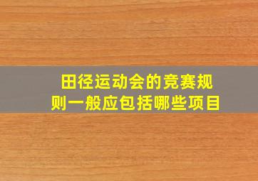 田径运动会的竞赛规则一般应包括哪些项目