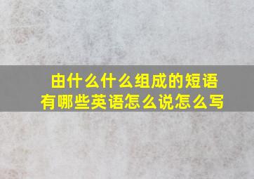 由什么什么组成的短语有哪些英语怎么说怎么写