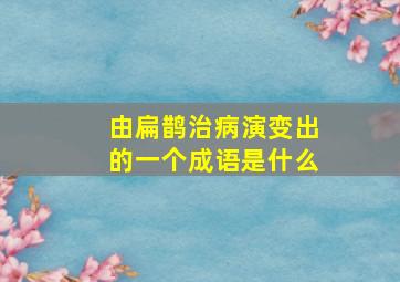 由扁鹊治病演变出的一个成语是什么