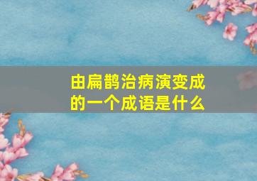 由扁鹊治病演变成的一个成语是什么