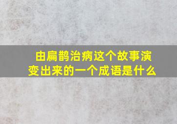 由扁鹊治病这个故事演变出来的一个成语是什么