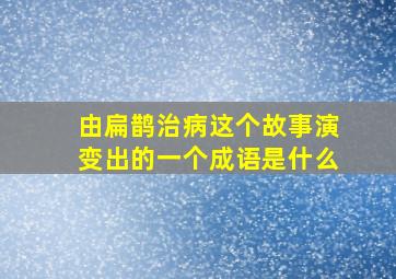 由扁鹊治病这个故事演变出的一个成语是什么