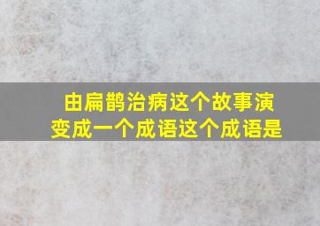 由扁鹊治病这个故事演变成一个成语这个成语是