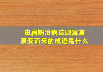 由扁鹊治病这则寓言演变而来的成语是什么