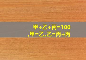 甲+乙+丙=100,甲=乙,乙=丙+丙