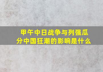 甲午中日战争与列强瓜分中国狂潮的影响是什么